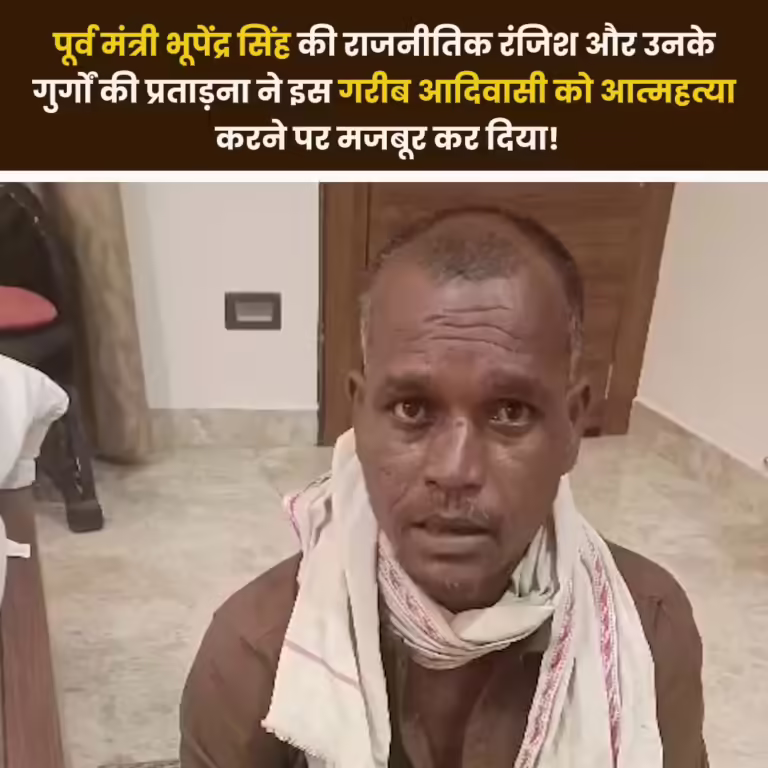 पूर्व मंत्री भूपेंद्र सिंह की राजनीतिक रंजिश और उनके गुर्गों की प्रताड़ना ने एक गरीब आदिवासी को जान देने पर मजबूर कर दिया !